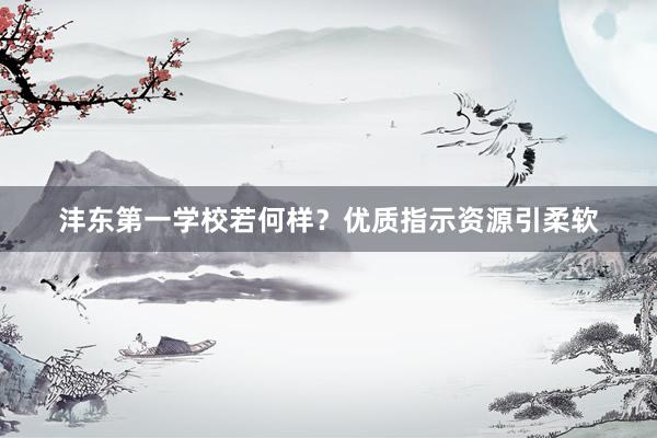 沣东第一学校若何样？优质指示资源引柔软