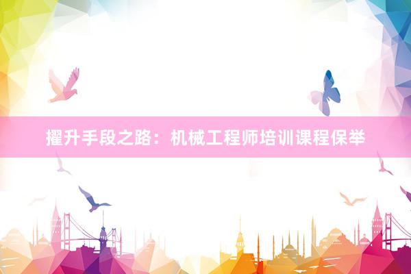 擢升手段之路：机械工程师培训课程保举