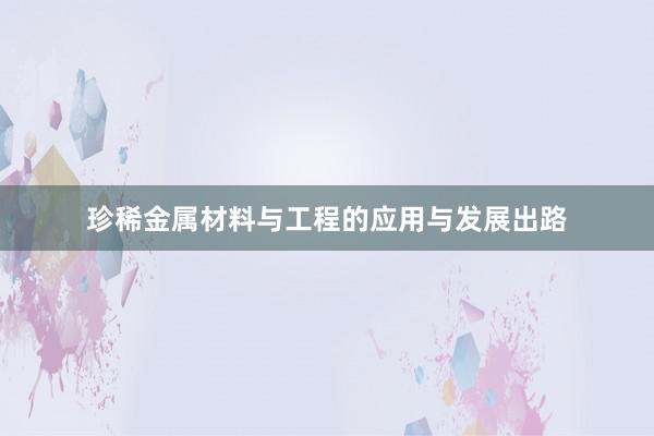 珍稀金属材料与工程的应用与发展出路