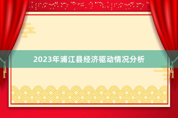 2023年浦江县经济驱动情况分析