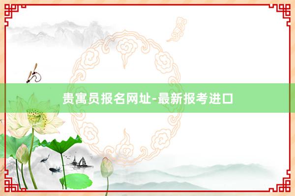 贵寓员报名网址-最新报考进口