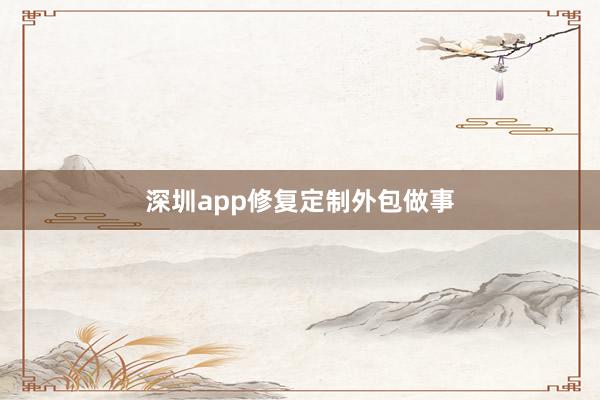 深圳app修复定制外包做事