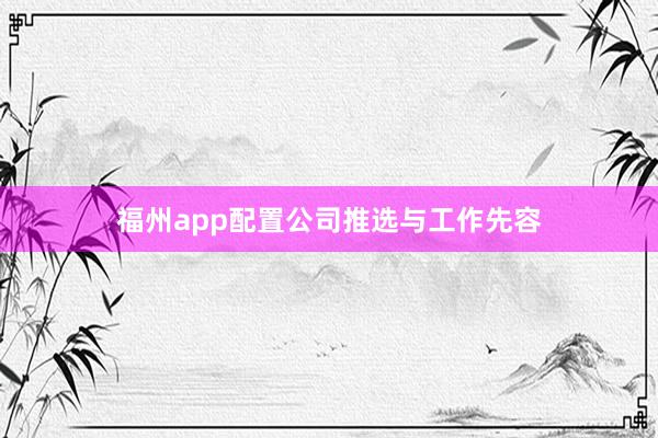 福州app配置公司推选与工作先容