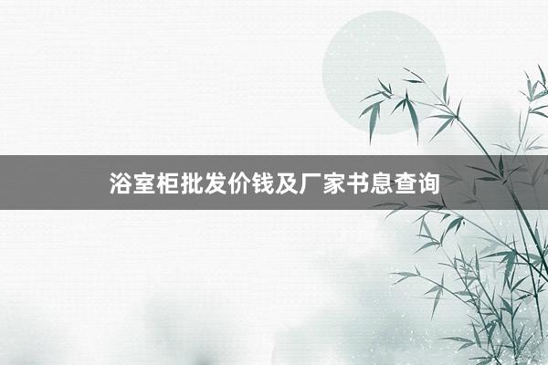 浴室柜批发价钱及厂家书息查询