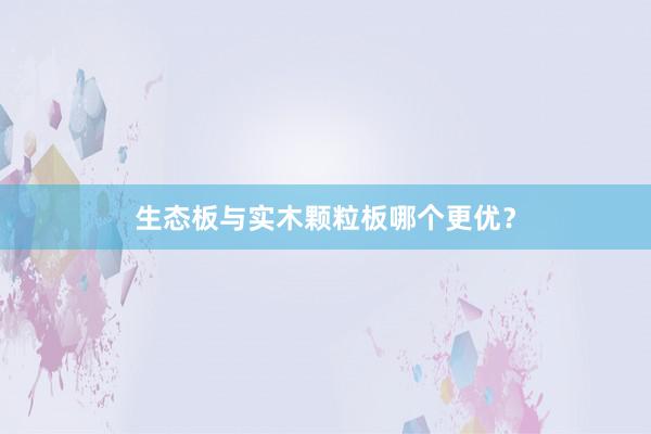 生态板与实木颗粒板哪个更优？