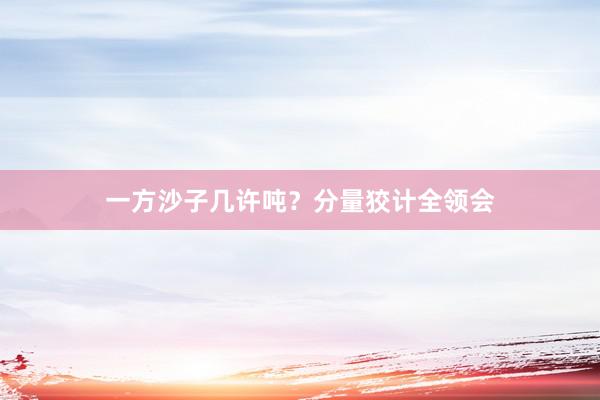 一方沙子几许吨？分量狡计全领会