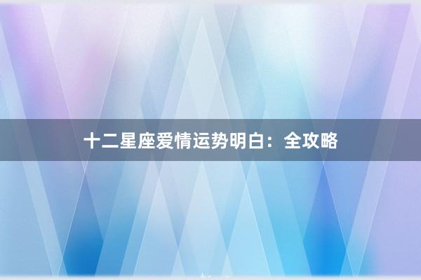 十二星座爱情运势明白：全攻略