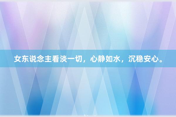 女东说念主看淡一切，心静如水，沉稳安心。