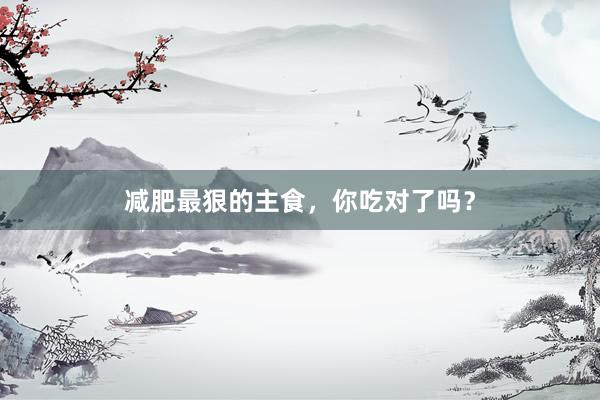 减肥最狠的主食，你吃对了吗？