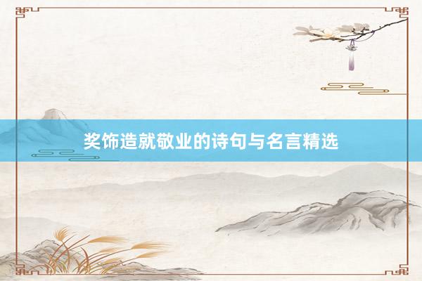 奖饰造就敬业的诗句与名言精选