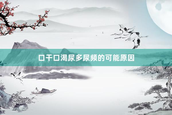 口干口渴尿多尿频的可能原因