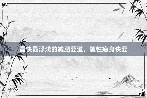 最快最浮浅的减肥要道，随性瘦身诀要