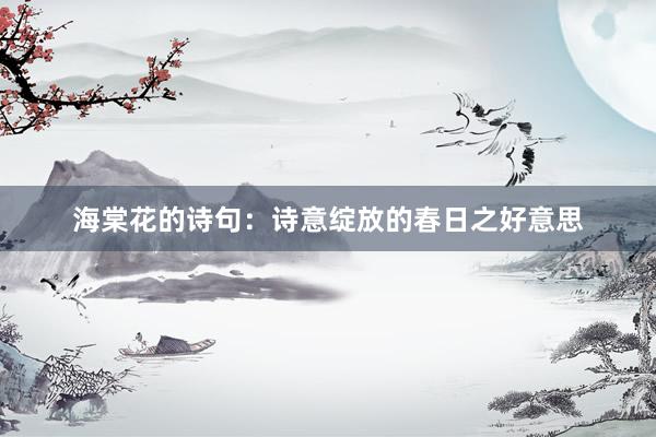 海棠花的诗句：诗意绽放的春日之好意思