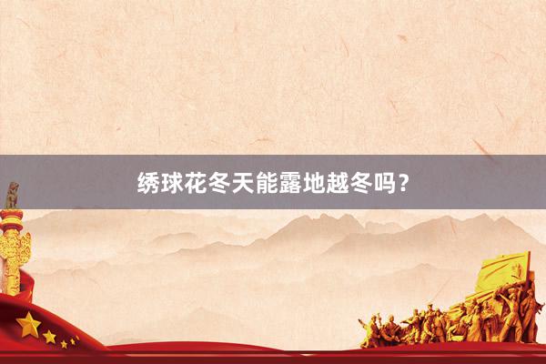 绣球花冬天能露地越冬吗？